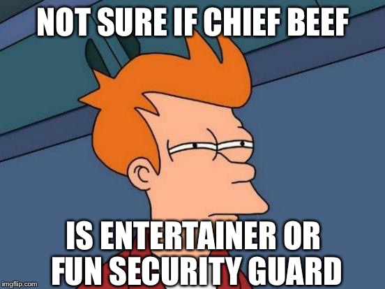 Futurama Fry Meme | NOT SURE IF CHIEF BEEF; IS ENTERTAINER OR FUN SECURITY GUARD | image tagged in memes,futurama fry | made w/ Imgflip meme maker