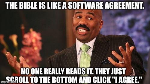 The bibble | THE BIBLE IS LIKE A SOFTWARE AGREEMENT. NO ONE REALLY READS IT. THEY JUST SCROLL TO THE BOTTOM AND CLICK "I AGREE." | image tagged in memes,steve harvey | made w/ Imgflip meme maker