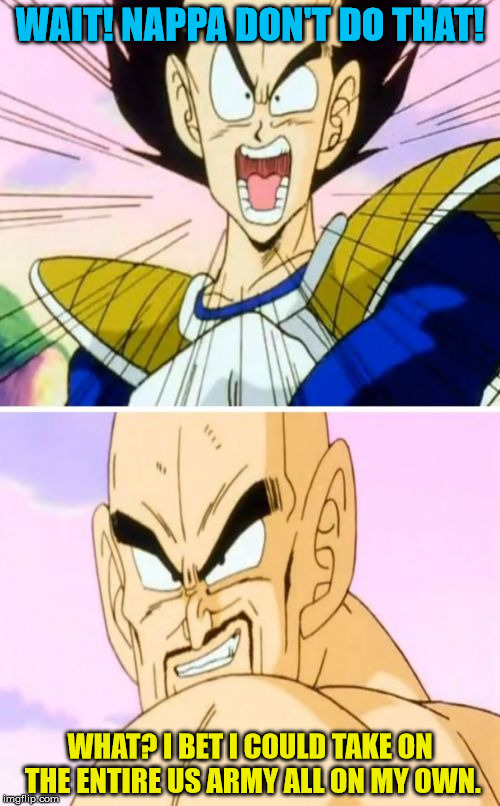 Nappa, the new Leeroy Jenkins | WAIT! NAPPA DON'T DO THAT! WHAT? I BET I COULD TAKE ON THE ENTIRE US ARMY ALL ON MY OWN. | image tagged in memes,no nappa its a trick | made w/ Imgflip meme maker