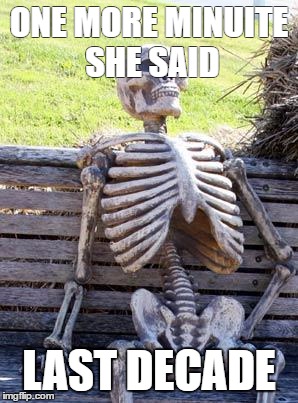 Waiting Skeleton Meme | ONE MORE MINUITE SHE SAID; LAST DECADE | image tagged in memes,waiting skeleton | made w/ Imgflip meme maker