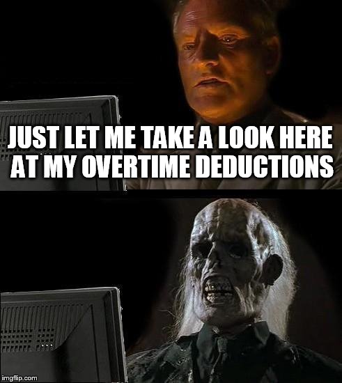 I'll Just Wait Here | JUST LET ME TAKE A LOOK HERE AT MY OVERTIME DEDUCTIONS | image tagged in memes,ill just wait here | made w/ Imgflip meme maker