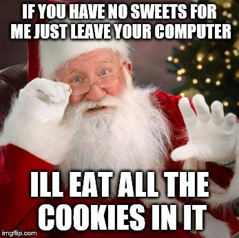 fuck comfortable santa | IF YOU HAVE NO SWEETS FOR ME JUST LEAVE YOUR COMPUTER; ILL EAT ALL THE COOKIES IN IT | image tagged in fuck comfortable santa | made w/ Imgflip meme maker