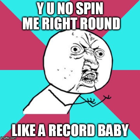 RIP Pete Burns. This will always be one of my all-time favorite songs. Thanks for the inspiration, socrates! | Y U NO SPIN ME RIGHT ROUND; LIKE A RECORD BABY | image tagged in y u no music,y u no,y u no rhythm guy,music,80s music,dead or alive | made w/ Imgflip meme maker