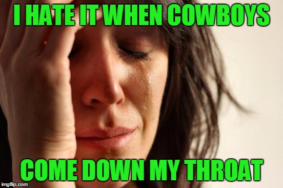 First World Problems Meme | I HATE IT WHEN COWBOYS COME DOWN MY THROAT | image tagged in memes,first world problems | made w/ Imgflip meme maker