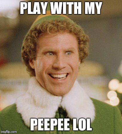 Buddy The Elf | PLAY WITH MY; PEEPEE LOL | image tagged in memes,buddy the elf | made w/ Imgflip meme maker