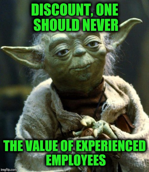 Star Wars Yoda Meme | DISCOUNT, ONE SHOULD NEVER THE VALUE OF EXPERIENCED EMPLOYEES | image tagged in memes,star wars yoda | made w/ Imgflip meme maker