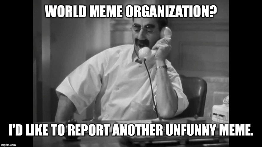 WORLD MEME ORGANIZATION? I'D LIKE TO REPORT ANOTHER UNFUNNY MEME. | made w/ Imgflip meme maker