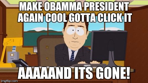 Aaaaand Its Gone | MAKE OBAMMA PRESIDENT AGAIN COOL GOTTA CLICK IT; AAAAAND ITS GONE! | image tagged in memes,aaaaand its gone | made w/ Imgflip meme maker