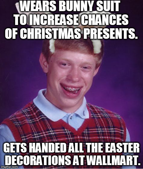 Bad Luck Brian Meme | WEARS BUNNY SUIT TO INCREASE CHANCES OF CHRISTMAS PRESENTS. GETS HANDED ALL THE EASTER DECORATIONS AT WALLMART. | image tagged in memes,bad luck brian | made w/ Imgflip meme maker