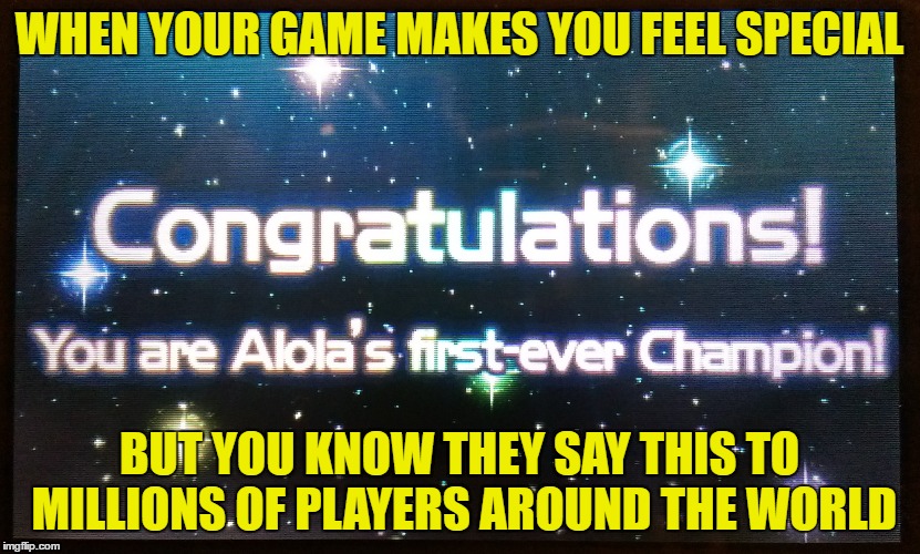 WHEN YOUR GAME MAKES YOU FEEL SPECIAL; BUT YOU KNOW THEY SAY THIS TO MILLIONS OF PLAYERS AROUND THE WORLD | image tagged in alolan champ | made w/ Imgflip meme maker