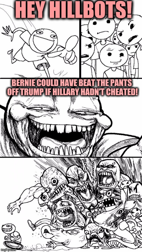 How did the least trusted politician in America beat the most trusted politician in America? | HEY HILLBOTS! BERNIE COULD HAVE BEAT THE PANTS OFF TRUMP IF HILLARY HADN'T CHEATED! | image tagged in memes,hey internet,hillary clinton,bernie sanders,donald trump,election 2016 | made w/ Imgflip meme maker
