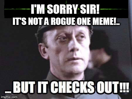 #Idiot | I'M SORRY SIR! IT'S NOT A ROGUE ONE MEME!.. !!! ... | image tagged in starwars | made w/ Imgflip meme maker