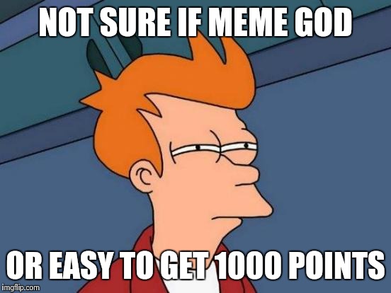 Futurama Fry Meme | NOT SURE IF MEME GOD; OR EASY TO GET 1000 POINTS | image tagged in memes,futurama fry | made w/ Imgflip meme maker