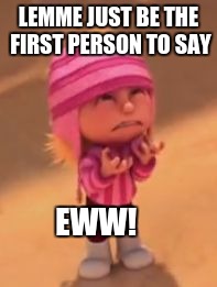 Can i be the first person to say Ew | LEMME JUST BE THE FIRST PERSON TO SAY; EWW! | image tagged in despicable me | made w/ Imgflip meme maker