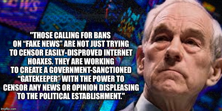 Gatekeeper | "THOSE CALLING FOR BANS ON “FAKE NEWS” ARE NOT JUST TRYING TO CENSOR EASILY-DISPROVED INTERNET HOAXES. THEY ARE WORKING TO CREATE A GOVERNMENT-SANCTIONED “GATEKEEPER” WITH THE POWER TO CENSOR ANY NEWS OR OPINION DISPLEASING TO THE POLITICAL ESTABLISHMENT." | image tagged in ron paul,free speech,hilary clinton,1st amendment,censorship,propaganda | made w/ Imgflip meme maker