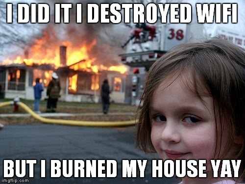 Disaster Girl | I DID IT I DESTROYED WIFI; BUT I BURNED MY HOUSE YAY | image tagged in memes,disaster girl | made w/ Imgflip meme maker