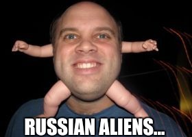 Babyhead | RUSSIAN ALIENS... | image tagged in babyhead | made w/ Imgflip meme maker