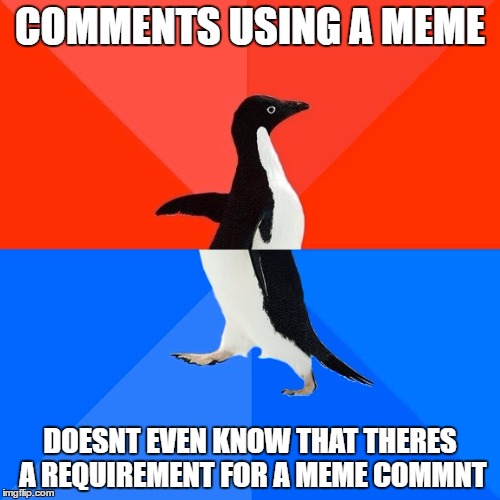 Socially Awesome Awkward Penguin Meme | COMMENTS USING A MEME; DOESNT EVEN KNOW THAT THERES A REQUIREMENT FOR A MEME COMMNT | image tagged in memes,socially awesome awkward penguin | made w/ Imgflip meme maker