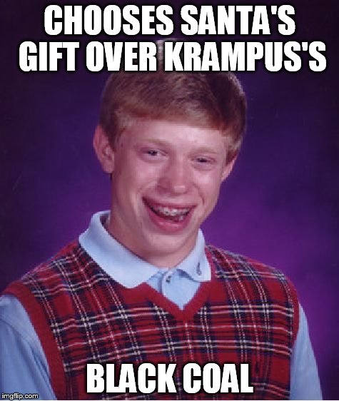Bad Luck Brian | CHOOSES SANTA'S GIFT OVER KRAMPUS'S; BLACK COAL | image tagged in memes,bad luck brian | made w/ Imgflip meme maker