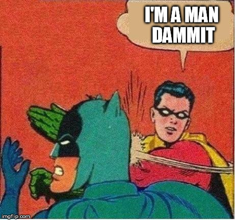 robin strikes back | I'M A MAN DAMMIT | image tagged in robin strikes back | made w/ Imgflip meme maker