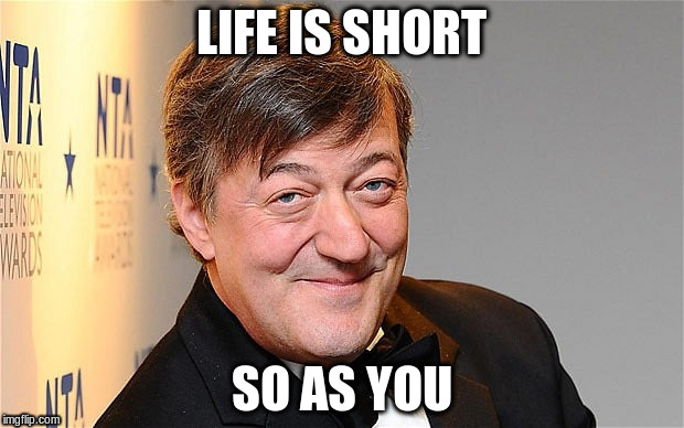 LIFE IS SHORT; SO AS YOU | image tagged in short | made w/ Imgflip meme maker