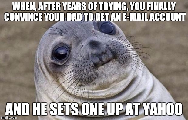 I guess I should've been more specific about secure sites | WHEN, AFTER YEARS OF TRYING, YOU FINALLY CONVINCE YOUR DAD TO GET AN E-MAIL ACCOUNT; AND HE SETS ONE UP AT YAHOO | image tagged in memes,awkward moment sealion | made w/ Imgflip meme maker