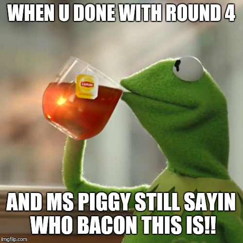 But That's None Of My Business Meme | WHEN U DONE WITH ROUND 4; AND MS PIGGY STILL SAYIN WHO BACON THIS IS!! | image tagged in memes,but thats none of my business,kermit the frog | made w/ Imgflip meme maker