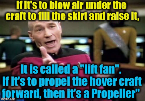 Picard Wtf Meme | If it's to blow air under the craft to fill the skirt and raise it, It is called a "lift fan". If it's to propel the hover craft forward, th | image tagged in memes,picard wtf | made w/ Imgflip meme maker
