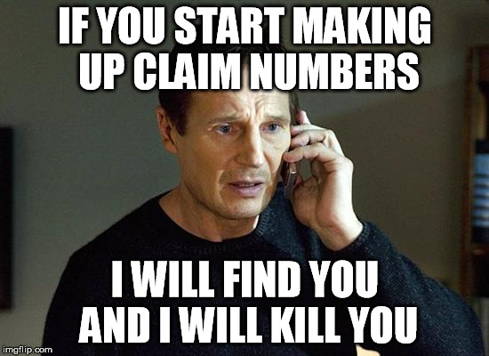 Liam Neeson Taken 2 | IF YOU START MAKING UP CLAIM NUMBERS; I WILL FIND YOU AND I WILL KILL YOU | image tagged in memes,liam neeson taken 2 | made w/ Imgflip meme maker