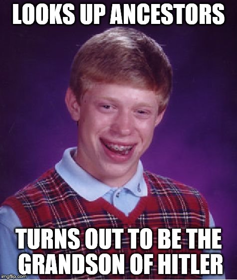 Bad Luck Brian | LOOKS UP ANCESTORS; TURNS OUT TO BE THE GRANDSON OF HITLER | image tagged in memes,bad luck brian | made w/ Imgflip meme maker
