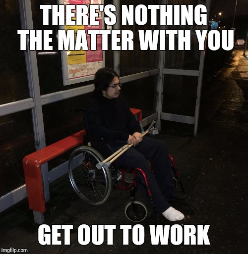 THERE'S NOTHING THE MATTER WITH YOU; GET OUT TO WORK | image tagged in get out to work | made w/ Imgflip meme maker