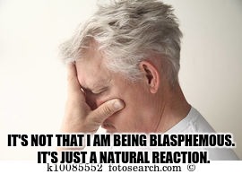 IT'S NOT THAT I AM BEING BLASPHEMOUS.  IT'S JUST A NATURAL REACTION. | made w/ Imgflip meme maker