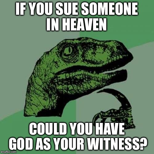 Philosoraptor Meme | IF YOU SUE SOMEONE IN HEAVEN; COULD YOU HAVE GOD AS YOUR WITNESS? | image tagged in memes,philosoraptor | made w/ Imgflip meme maker