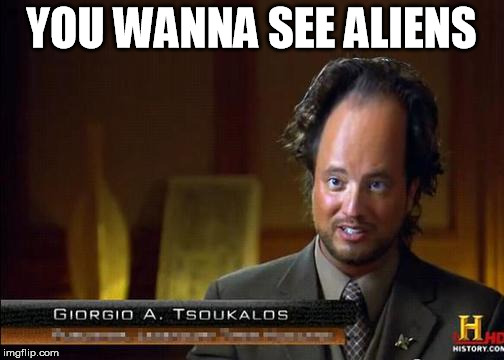 funny aliens | YOU WANNA SEE ALIENS | image tagged in funny aliens | made w/ Imgflip meme maker