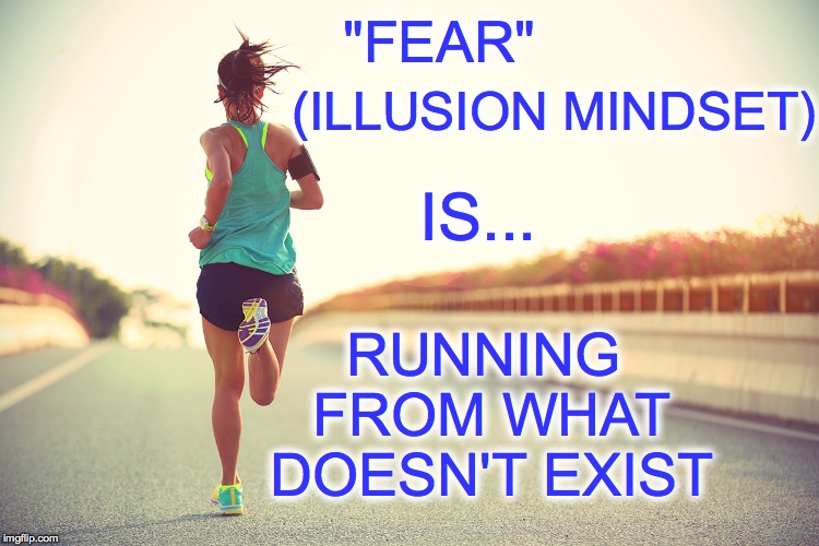 "FEAR"; (ILLUSION MINDSET); RUNNING FROM WHAT DOESN'T EXIST; IS... | made w/ Imgflip meme maker