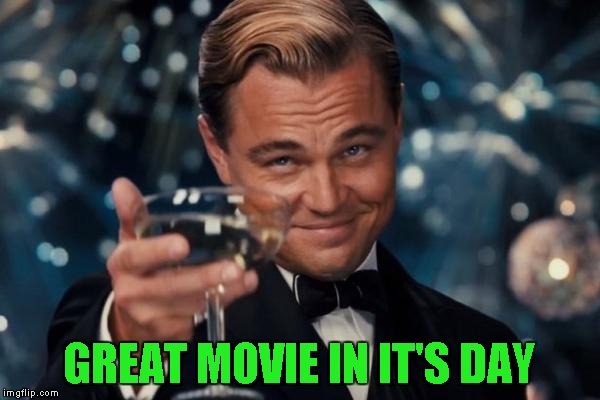 Leonardo Dicaprio Cheers Meme | GREAT MOVIE IN IT'S DAY | image tagged in memes,leonardo dicaprio cheers | made w/ Imgflip meme maker