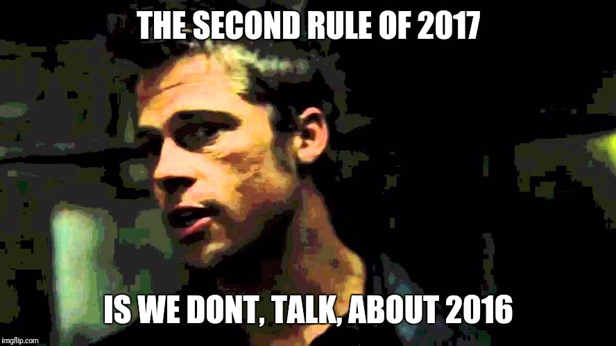 THE SECOND RULE OF 2017; IS WE DONT, TALK, ABOUT 2016 | image tagged in 2016 | made w/ Imgflip meme maker