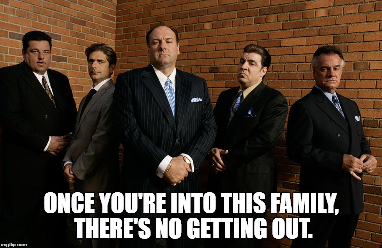 The Sopranos | ONCE YOU'RE INTO THIS FAMILY, THERE'S NO GETTING OUT. | image tagged in sopranos,mafia,gangsters | made w/ Imgflip meme maker