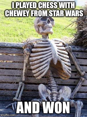 Waiting Skeleton Meme | I PLAYED CHESS WITH CHEWEY FROM STAR WARS AND WON | image tagged in memes,waiting skeleton | made w/ Imgflip meme maker