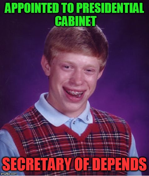 Bad Luck Brian | APPOINTED TO PRESIDENTIAL CABINET; SECRETARY OF DEPENDS | image tagged in memes,bad luck brian | made w/ Imgflip meme maker