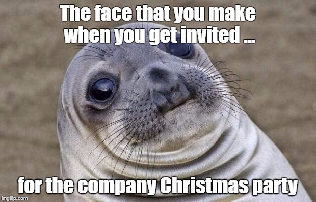 Awkward Moment Sealion | The face that you make when you get invited ... for the company Christmas party | image tagged in memes,awkward moment sealion | made w/ Imgflip meme maker