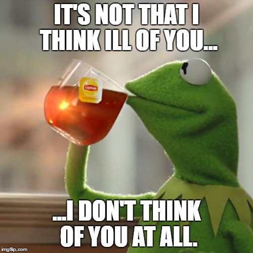 But That's None Of My Business | IT'S NOT THAT I THINK ILL OF YOU... ...I DON'T THINK OF YOU AT ALL. | image tagged in memes,but thats none of my business,kermit the frog | made w/ Imgflip meme maker