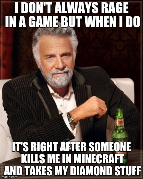 The Most Interesting Man In The World | I DON'T ALWAYS RAGE IN A GAME BUT WHEN I DO; IT'S RIGHT AFTER SOMEONE KILLS ME IN MINECRAFT AND TAKES MY DIAMOND STUFF | image tagged in memes,the most interesting man in the world | made w/ Imgflip meme maker