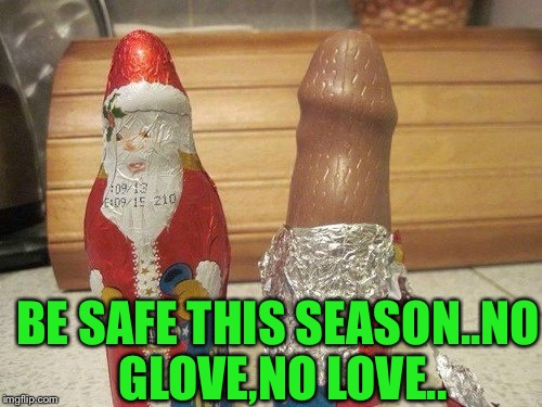 Santa!! Is that Chocolate in your pocket or are you just happy to see me?  | BE SAFE THIS SEASON..NO GLOVE,NO LOVE.. | image tagged in lol,memes,i can't even | made w/ Imgflip meme maker