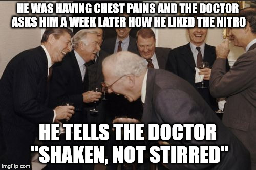 Laughing Men In Suits Meme | HE WAS HAVING CHEST PAINS AND THE DOCTOR ASKS HIM A WEEK LATER HOW HE LIKED THE NITRO HE TELLS THE DOCTOR "SHAKEN, NOT STIRRED" | image tagged in memes,laughing men in suits | made w/ Imgflip meme maker