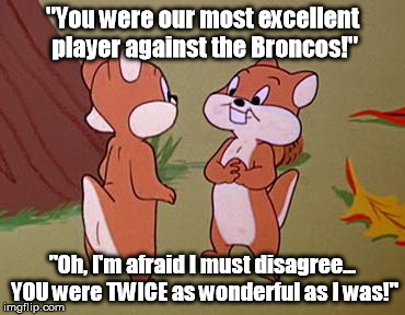 "You were our most excellent player against the Broncos!"; "Oh, I'm afraid I must disagree... YOU were TWICE as wonderful as I was!" | made w/ Imgflip meme maker
