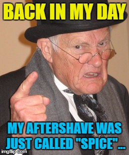 The name change kicked up a stink... :) | BACK IN MY DAY; MY AFTERSHAVE WAS JUST CALLED "SPICE"... | image tagged in memes,back in my day,old spice,aftershave | made w/ Imgflip meme maker