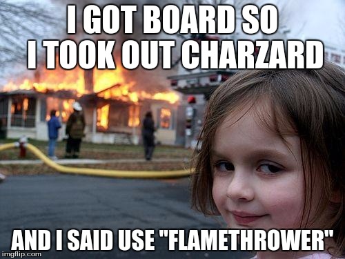 Disaster Girl Meme | I GOT BOARD SO I TOOK OUT CHARZARD; AND I SAID USE "FLAMETHROWER" | image tagged in memes,disaster girl | made w/ Imgflip meme maker