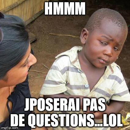 Third World Skeptical Kid Meme | HMMM; JPOSERAI PAS DE QUESTIONS...LOL | image tagged in memes,third world skeptical kid | made w/ Imgflip meme maker