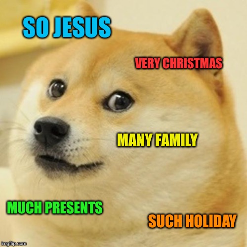 Doge | SO JESUS; VERY CHRISTMAS; MANY FAMILY; MUCH PRESENTS; SUCH HOLIDAY | image tagged in memes,doge | made w/ Imgflip meme maker